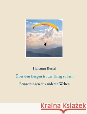 Über den Bergen ist der Krieg so fern: Erinnerungen aus anderen Welten Bossel, Hartmut 9783734786273