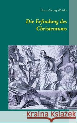 Die Erfindung des Christentums: Eine spekulative Ermittlung auf den Spuren der Apostel Weiske, Hans-Georg 9783734787164 Books on Demand