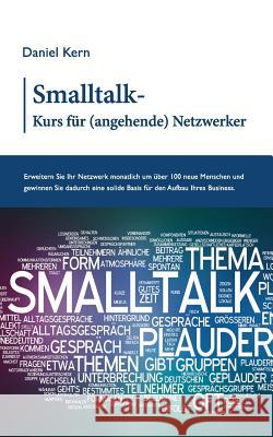 Smalltalk-Kurs für (angehende) Netzwerker: Erweitern Sie Ihr Netzwerk monatlich um über 100 neue Menschen und gewinnen Sie dadurch eine solide Basis f Kern, Daniel 9783734788017 Books on Demand