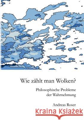 Wie zählt man Wolken?: Philosophische Probleme der Wahrnehmung Roser, Andreas 9783734788871 Books on Demand