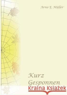 Kurz gesponnen: Kurzgeschichten Bd.1 Müller, Arno E. 9783734789106