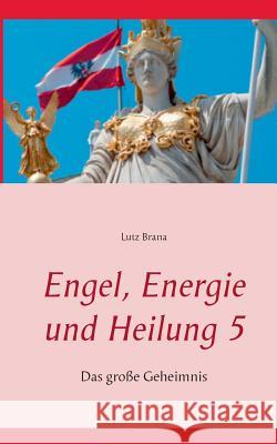 Engel, Energie und Heilung 5: Das große Geheimnis Lutz Brana 9783734789274