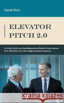 Elevator Pitch 2.0: Ihr erster Schritt zum Geschäftsabschluss: Wecken Sie das Interesse Ihrer Zielkunden durch eine massgeschneiderte Ansp Kern, Daniel 9783734789595 Books on Demand