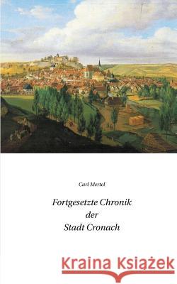 Fortgesetzte Chronik der Stadt Cronach Carl Mertel Verein 1000 Jahre Kronach E. V. 9783734789724 Books on Demand