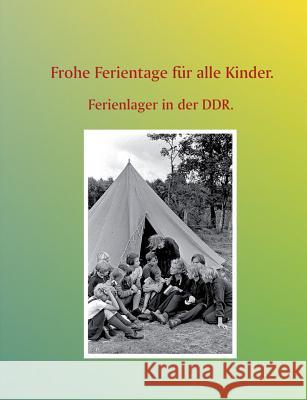 Frohe Ferientage für alle Kinder.: Ferienlager in der DDR. Buddrus, Wolfgang 9783734791260