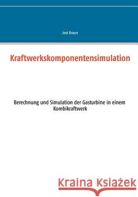 Kraftwerkskomponentensimulation: Berechnung und Simulation der Gasturbine in einem Kombikraftwerk Braun, Jost 9783734791741 Books on Demand