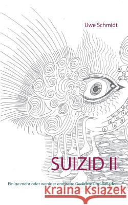 Suizid II: Einige mehr oder weniger erotische Gedichte und Balladen Schmidt, Uwe 9783734792717 Books on Demand