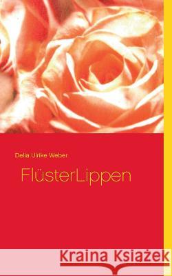 FlüsterLippen Delia Ulrike Weber 9783734793967 Books on Demand