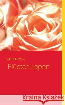 FlüsterLippen Delia Ulrike Weber 9783734793967 Books on Demand