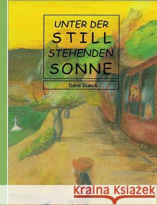 Unter der still stehenden Sonne: Ein mennonitischer Roman aus dem paraguayischen Chaco Dueck, Dora 9783734795008 Books on Demand