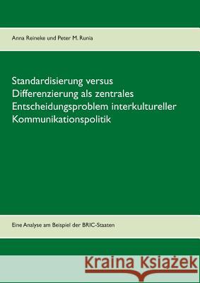 Standardisierung versus Differenzierung als zentrales Entscheidungsproblem interkultureller Kommunikationspolitik: Eine Analyse am Beispiel der BRIC-Staaten Anna Reineke, Peter M Runia, Frank Wahl 9783734795510 Books on Demand