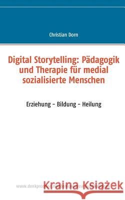 Digital Storytelling: Pädagogik und Therapie für medial sozialisierte Menschen: Erziehung - Bildung - Heilung Dorn, Christian 9783734796234