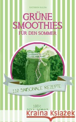 Grüne Smoothies für den Sommer: 110 saisonale Rezepte - 100% Soul Drinks Kalda, Kathrin 9783734798214