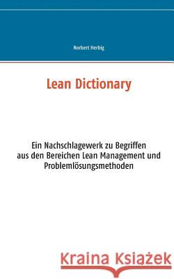 Lean Dictionary: Ein Nachschlagewerk zu Begriffen aus den Bereichen Lean Management, Lean Production, Lean Administration und Problemlösungsmethoden Norbert Herbig 9783734799594 Books on Demand