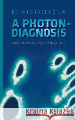 A Photon-Diagnosis: Vitality is measurable - how alive are you really? König, Michael 9783735710901 Books on Demand