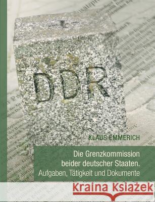 Die Grenzkommission beider deutscher Staaten: Aufgaben, Tätigkeit und Dokumente Emmerich, Klaus 9783735712325