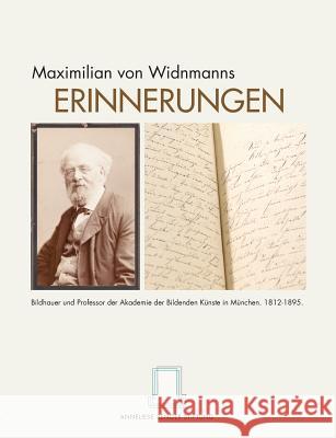 Maximilian von Widnmanns Erinnerungen: Bildhauer und Professor der Akademie der Bildenden Künste in München. 1812-1895. Senger Stiftung, Anneliese 9783735718211 Books on Demand