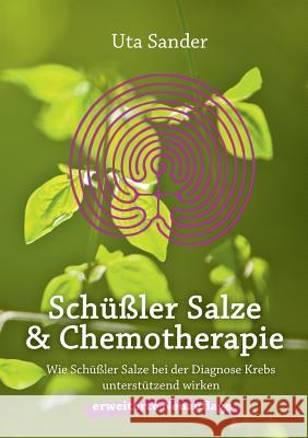 Schüßler Salze und Chemotherapie: Wie Schüßler Salze bei der Diagnose Krebs unterstützend wirken, erweiterte Neuauflage Sander, Uta 9783735718358