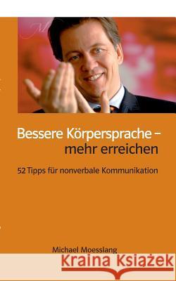 Bessere Körpersprache - mehr erreichen: 52 Tipps für nonverbale Kommunikation Moesslang, Michael 9783735718679 Books on Demand