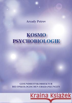 Gesundheitskorrektur bei onkologischen Krankheiten: Kosmo Psychobiologie Petrov, Arcady 9783735719102