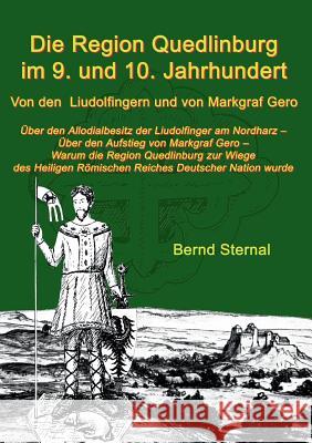 Die Region Quedlinburg im 9. und 10. Jahrhundert: Von den Liudolfingern und von Markgraf Gero Sternal, Bernd 9783735719720