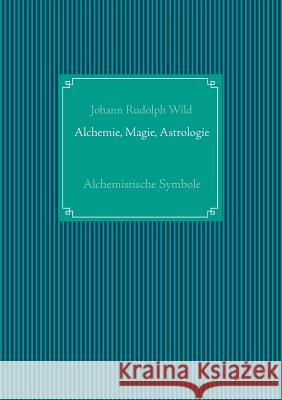 Alchemistische Symbole: Alchemie, Magie, Astrologie: Mit acht lithographirten Tafeln. Wild, Johann Rudolph 9783735720160 Books on Demand