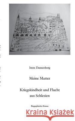 Meine Mutter: Kriegskindheit und Flucht aus Schlesien Irene Dannenberg 9783735720542