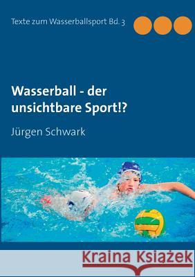 Wasserball - der unsichtbare Sport!? Schwark, Jürgen 9783735722522