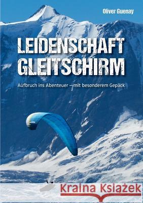 Leidenschaft Gleitschirm: Aufbruch ins Abenteuer - mit besonderem Gepäck Guenay, Oliver 9783735722867 Books on Demand