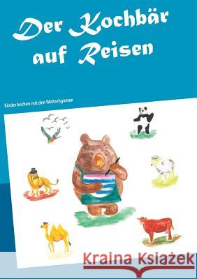 Der Kochbär auf Reisen: Kinder kochen mit den Weltreligionen P-Seminar Frisch Aufgekocht 9783735723017 Books on Demand