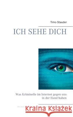 Ich sehe Dich: Was Kriminelle im Internet gegen uns in der Hand haben Stauder, Timo 9783735723253 Books on Demand