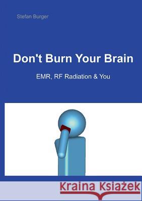 Don't Burn Your Brain: EMR, RF Radiation & You Burger, Stefan 9783735723826 Books on Demand