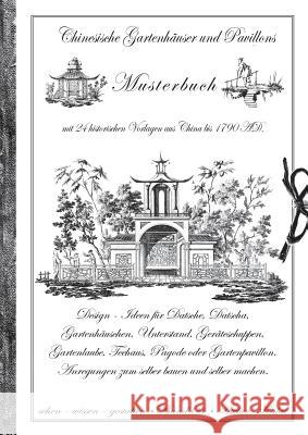 Chinesische Gartenhäuser und Pavillons: Band 4 - Musterbuch mit 24 historischen Vorlagen aus China bis 1790 AD. Design - Ideen für Datsche, Datscha, G Atelier Kalai 9783735723895