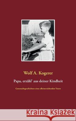 Papa, erzähl' aus deiner Kindheit: Gutenachtgeschichten eines alleinerziehenden Vaters Kogerer, Wolf a. 9783735723932 Books on Demand