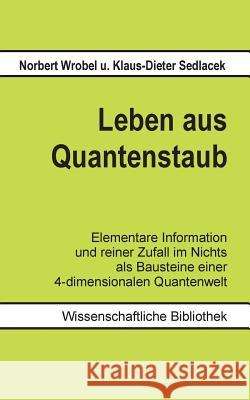 Leben aus Quantenstaub: Elementare Information und reiner Zufall im Nichts als Bausteine einer 4-dimensionalen Quanten-Welt Sedlacek, Klaus-Dieter 9783735724120 Books on Demand