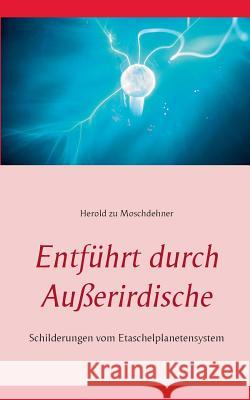 Entführt durch Außerirdische: Schilderungen vom Etaschelplanetensystem Moschdehner, Herold Zu 9783735724243 Books on Demand