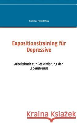 Expositionstraining für Depressive: Arbeitsbuch zur Reaktivierung der Lebensfreude Moschdehner, Herold Zu 9783735724984 Books on Demand