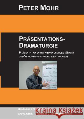 Präsentations-Dramaturgie: Präsentationen mit wirkungsvoller Story und Verkaufspsychologie entwickeln - Band 3 Mohr, Peter 9783735725042