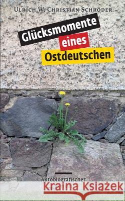 Glücksmomente eines Ostdeutschen Ulrich W. Christian Schroder 9783735727114