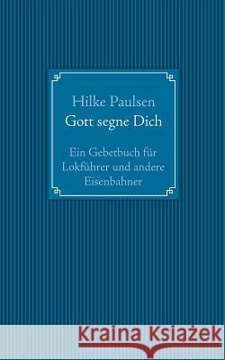 Gott segne Dich. Ein Gebetbuch für Lokführer und andere Eisenbahner Hilke Paulsen 9783735735294