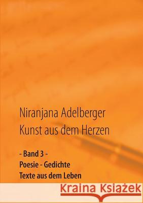 Kunst aus dem Herzen: - Band 3 - Poesie - Gedichte - Texte aus dem Leben Adelberger, Niranjana 9783735737038