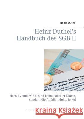 Heinz Duthel's Handbuch des SGB II: Hartz IV und SGB II sind keine Politiker-Diäten, sondern die Abfallprodukte jener! Heinz Duthel 9783735737267 Books on Demand