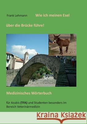Wie ich meinen Esel über die Brücke führe: Medizinisches Wörterbuch Frank Lehmann 9783735738240 Books on Demand