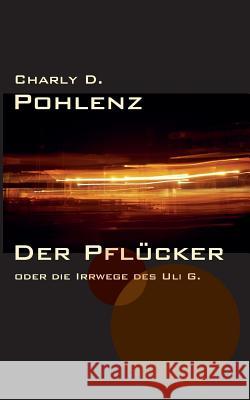 Der Pflücker: oder die Irrwege des Uli G. Pohlenz, Charly D. 9783735739339