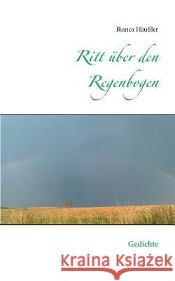 Ritt über den Regenbogen: Gedichte Häußler, Bianca 9783735739711
