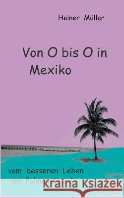 Von O bis O in Mexiko: vom besseren Leben am Palmenstrand Müller, Heiner 9783735739940