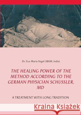 The Healing Power of the Method According to the German Physician Schüssler, MD: A Treatment with Long Tradition Vogel, Eva-Maria 9783735740281