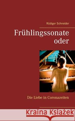 Frühlingssonate: oder Die Liebe in Coronazeiten Rüdiger Schneider 9783735740588 Books on Demand