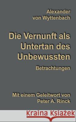 Die Vernunft als Untertan des Unbewussten: Betrachtungen Rinck, Peter a. 9783735741226