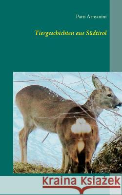 Tiergeschichten aus Südtirol: 23 zum Großteil wahre Tiergeschichten für Familien mit Fotografien, Zitaten, Aphorismen und Sprüchen Patti Armanini 9783735742452
